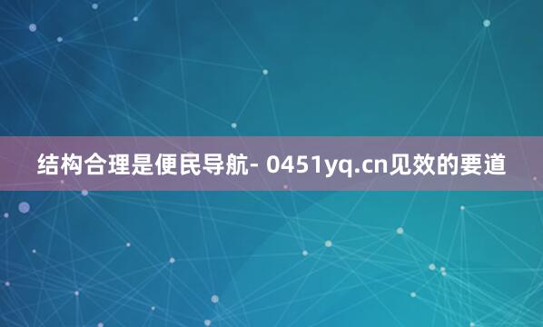 结构合理是便民导航- 0451yq.cn见效的要道
