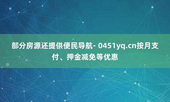 部分房源还提供便民导航- 0451yq.cn按月支付、押金减免等优惠